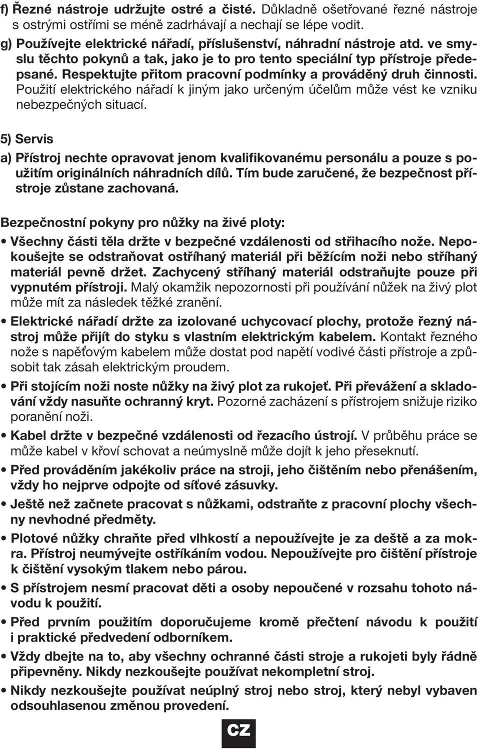 Respektujte přitom pracovní podmínky a prováděný druh činnosti. Použití elektrického nářadí k jiným jako určeným účelům může vést ke vzniku nebezpečných situací.