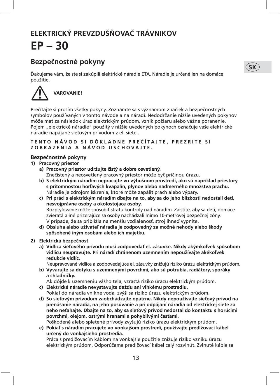 Nedodržanie nižšie uvedených pokynov môže mať za následok úraz elektrickým prúdom, vznik požiaru alebo vážne poranenie.