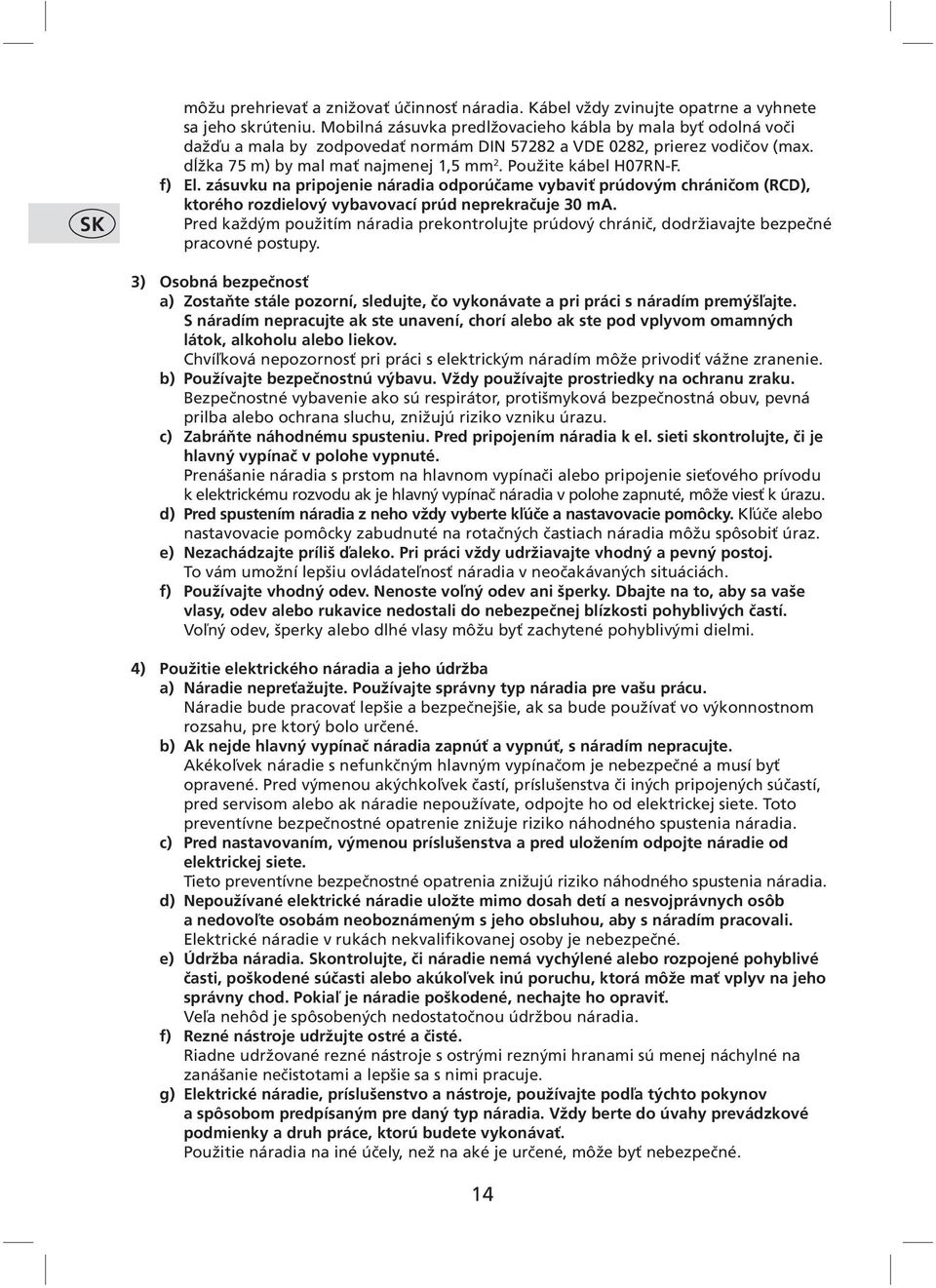 Použite kábel H07RN-F. f) El. zásuvku na pripojenie náradia odporúčame vybaviť prúdovým chráničom (RCD), ktorého rozdielový vybavovací prúd neprekračuje 30 ma.