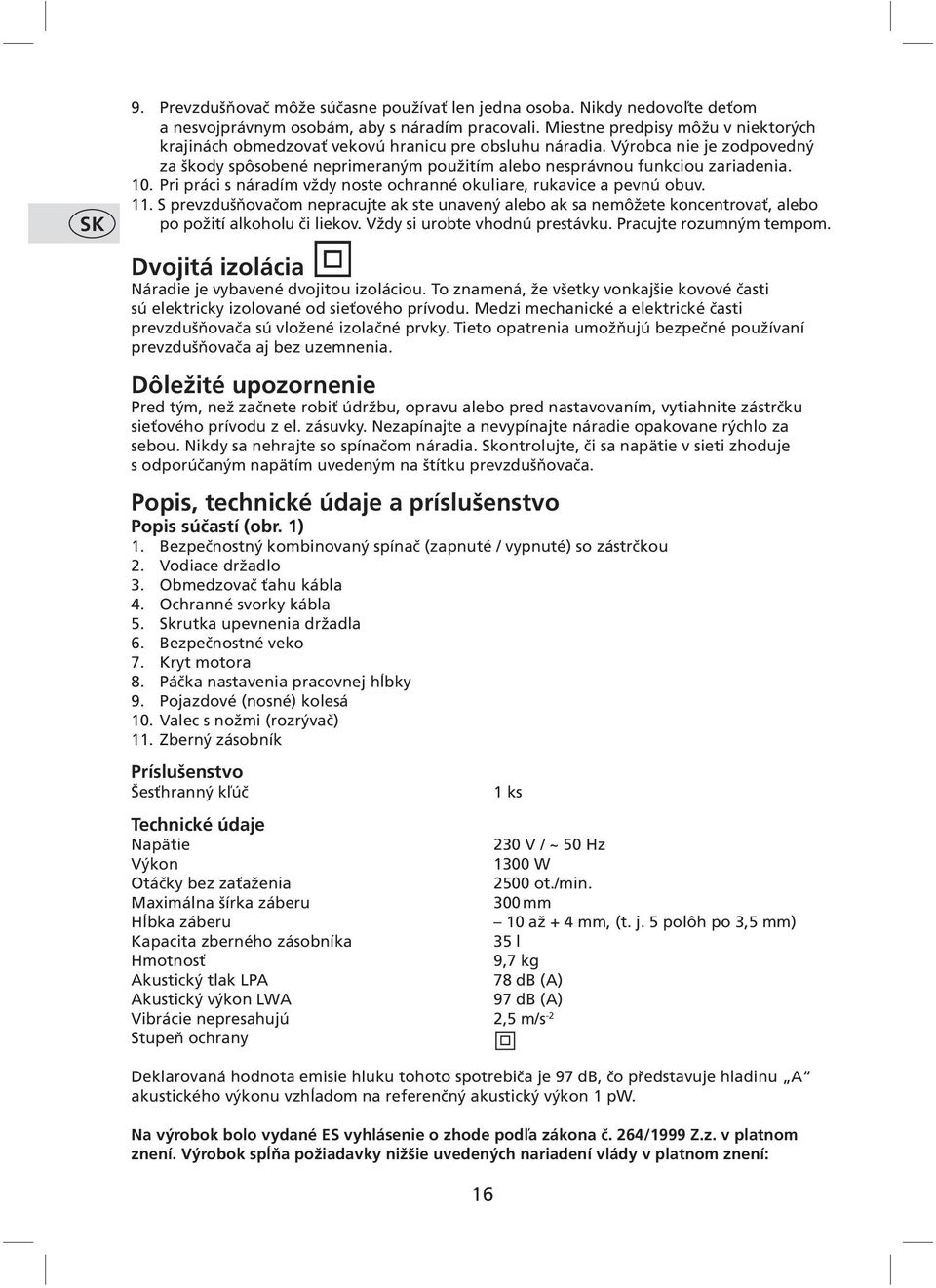 Pri práci s náradím vždy noste ochranné okuliare, rukavice a pevnú obuv. 11. S prevzdušňovačom nepracujte ak ste unavený alebo ak sa nemôžete koncentrovať, alebo po požití alkoholu či liekov.
