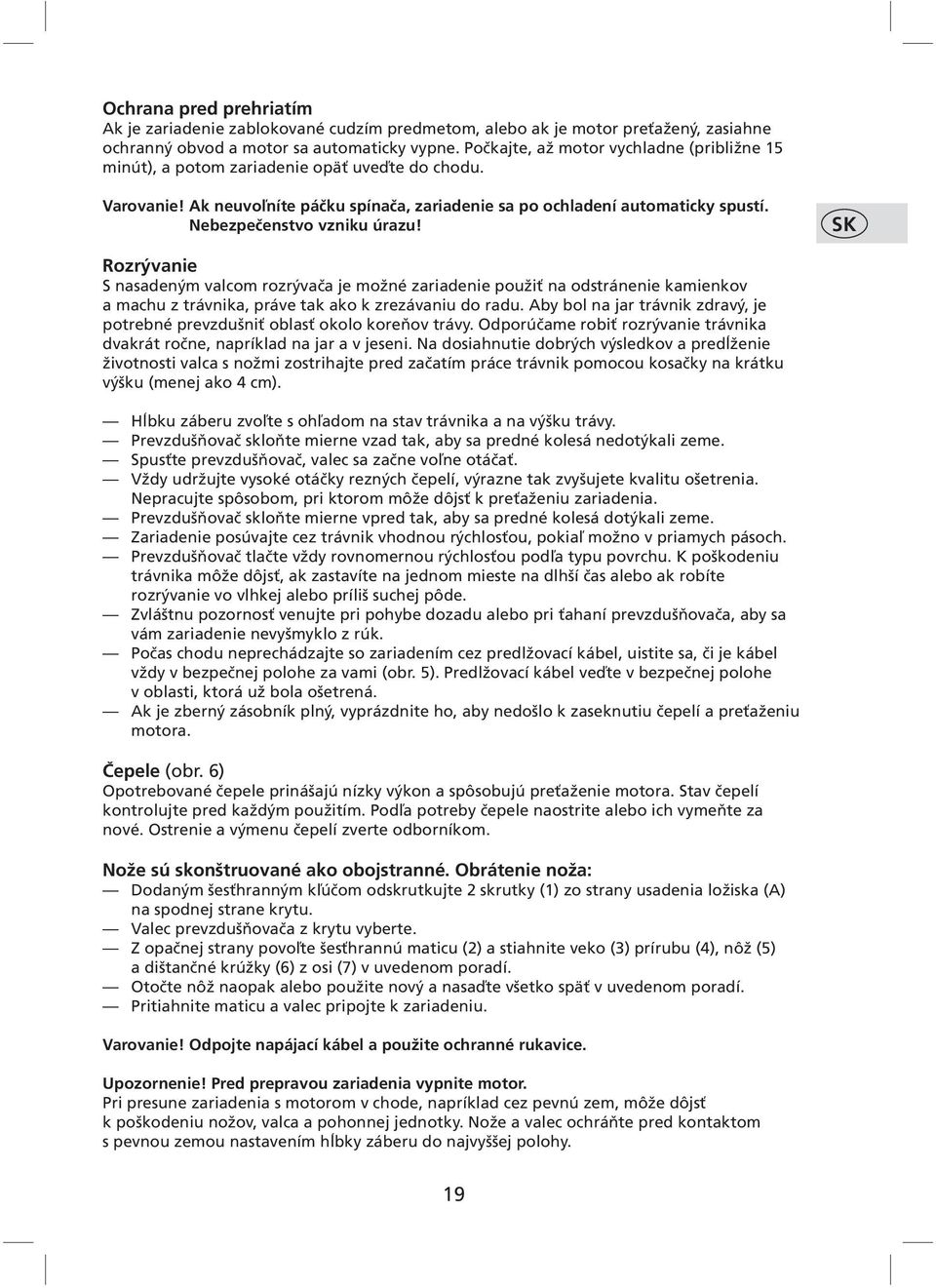 Nebezpečenstvo vzniku úrazu! SK Rozrývanie S nasadeným valcom rozrývača je možné zariadenie použiť na odstránenie kamienkov a machu z trávnika, práve tak ako k zrezávaniu do radu.