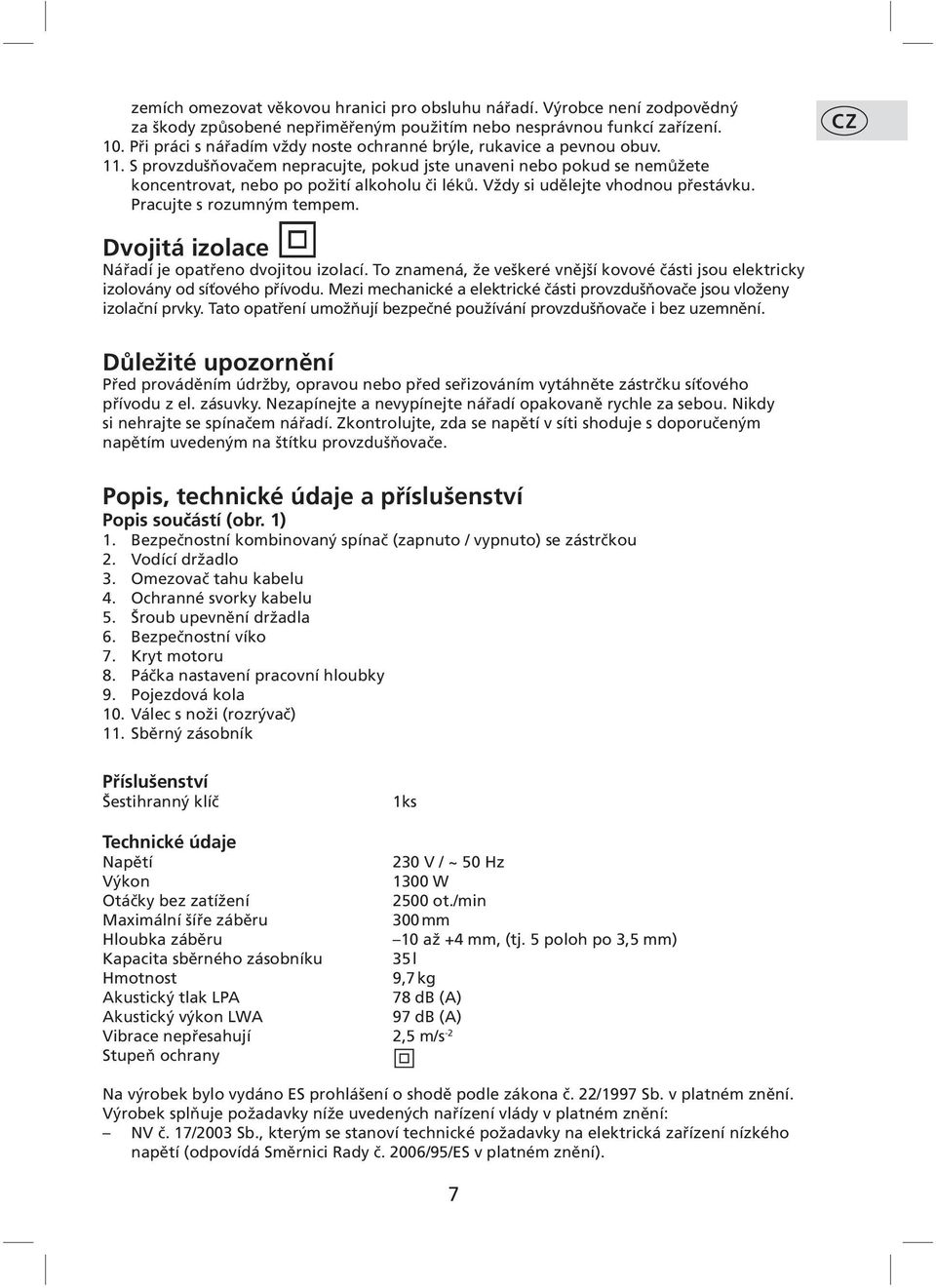 Vždy si udělejte vhodnou přestávku. Pracujte s rozumným tempem. CZ Dvojitá izolace Nářadí je opatřeno dvojitou izolací.