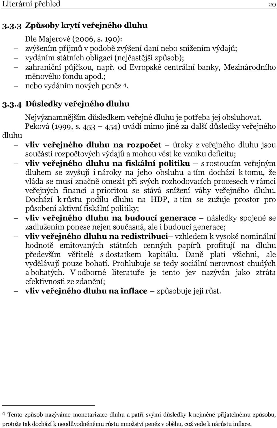 od Evropské centrální banky, Mezinárodního měnového fondu apod.; nebo vydáním nových peněz 4. 3.3.4 Důsledky veřejného dluhu Nejvýznamnějším důsledkem veřejné dluhu je potřeba jej obsluhovat.