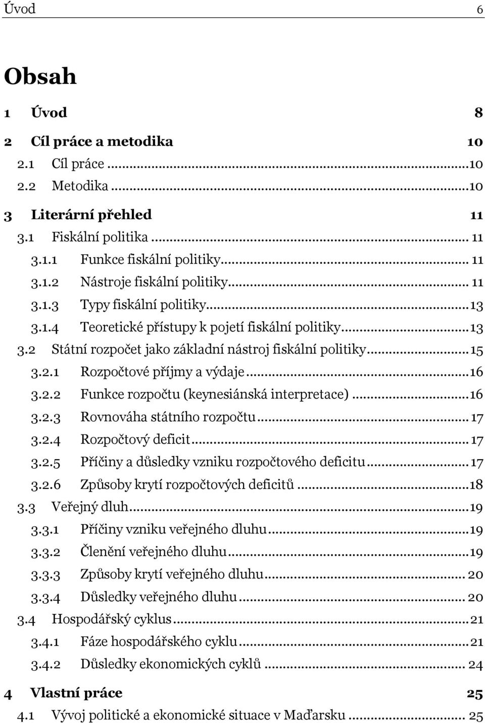 ..16 3.2.2 Funkce rozpočtu (keynesiánská interpretace)...16 3.2.3 Rovnováha státního rozpočtu... 17 3.2.4 Rozpočtový deficit... 17 3.2.5 Příčiny a důsledky vzniku rozpočtového deficitu... 17 3.2.6 Způsoby krytí rozpočtových deficitů.