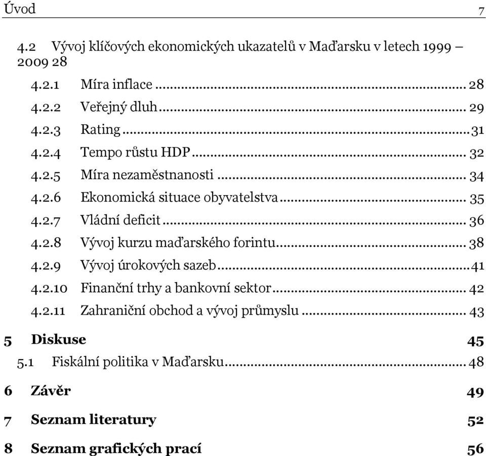 .. 38 4.2.9 Vývoj úrokových sazeb...41 4.2.10 Finanční trhy a bankovní sektor... 42 4.2.11 Zahraniční obchod a vývoj průmyslu.