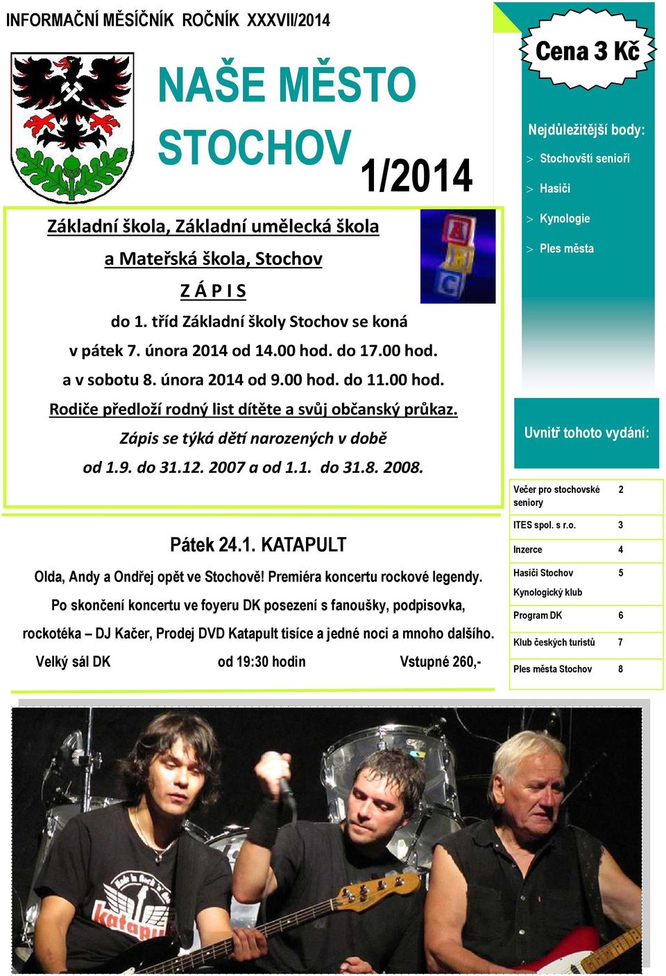 12. 2007 a od 1.1. do 31.8. 2008. Pátek 24.1. KATAPULT Olda, Andy a Ondřej opět ve Stochově! Premiéra koncertu rockové legendy.