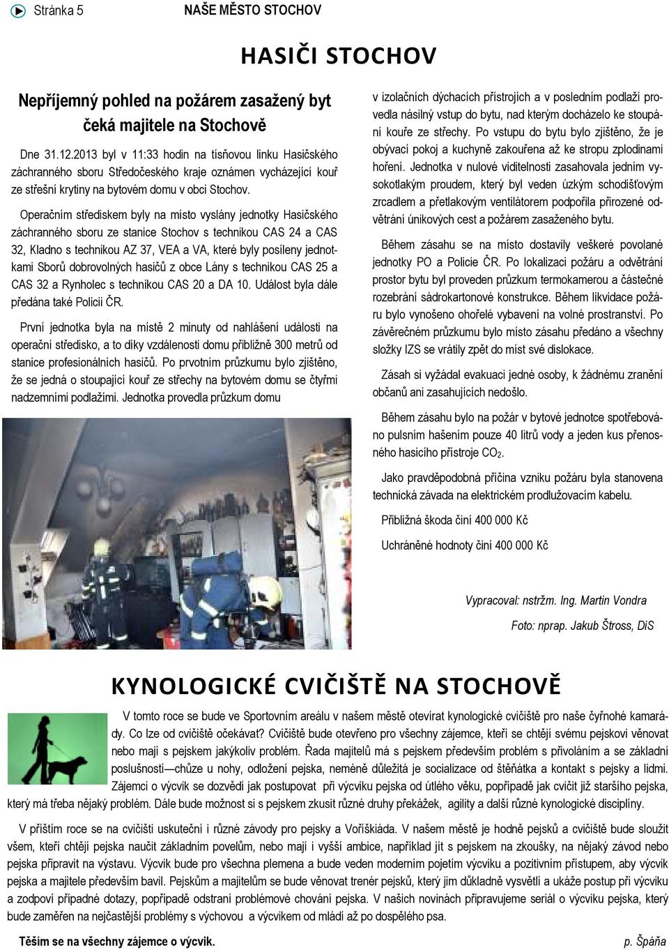 Operačním střediskem byly na místo vyslány jednotky Hasičského záchranného sboru ze stanice Stochov s technikou CAS 24 a CAS 32, Kladno s technikou AZ 37, VEA a VA, které byly posíleny jednotkami