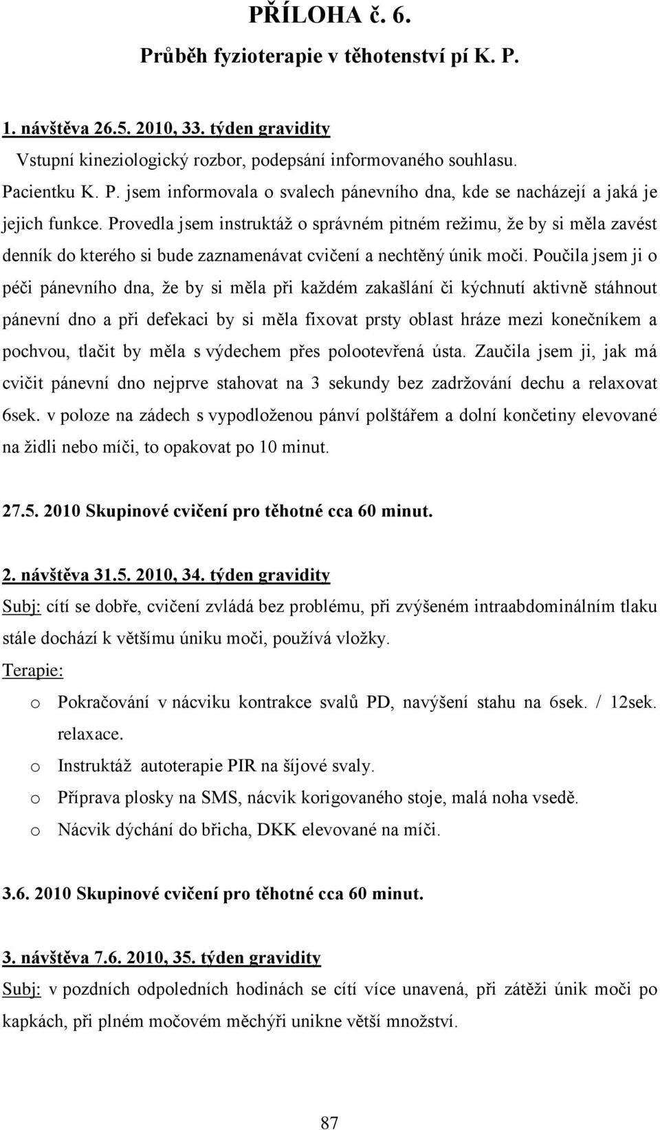 Poučila jsem ji o péči pánevního dna, ţe by si měla při kaţdém zakašlání či kýchnutí aktivně stáhnout pánevní dno a při defekaci by si měla fixovat prsty oblast hráze mezi konečníkem a pochvou,