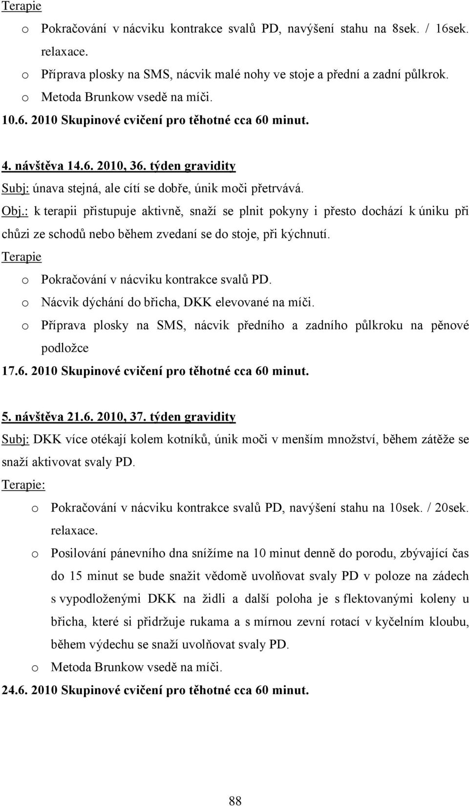 : k terapii přistupuje aktivně, snaţí se plnit pokyny i přesto dochází k úniku při chůzi ze schodů nebo během zvedaní se do stoje, při kýchnutí. Terapie o Pokračování v nácviku kontrakce svalů PD.