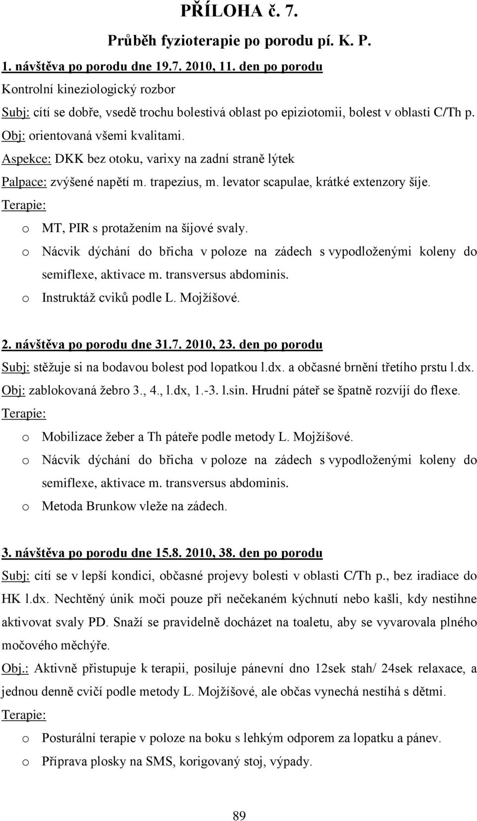 Aspekce: DKK bez otoku, varixy na zadní straně lýtek Palpace: zvýšené napětí m. trapezius, m. levator scapulae, krátké extenzory šíje. o MT, PIR s protaţením na šíjové svaly.