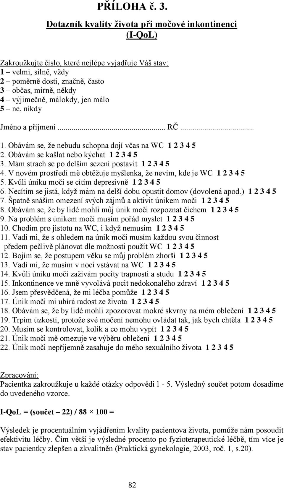 málokdy, jen málo 5 ne, nikdy Jméno a příjmení... RČ... 1. Obávám se, ţe nebudu schopna dojí včas na WC 1 2 3 4 5 2. Obávám se kašlat nebo kýchat 1 2 3 4 5 3.