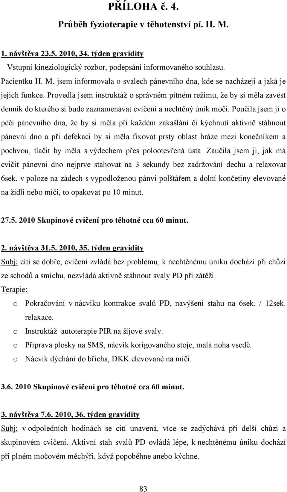 Poučila jsem ji o péči pánevního dna, ţe by si měla při kaţdém zakašlání či kýchnutí aktivně stáhnout pánevní dno a při defekaci by si měla fixovat prsty oblast hráze mezi konečníkem a pochvou,