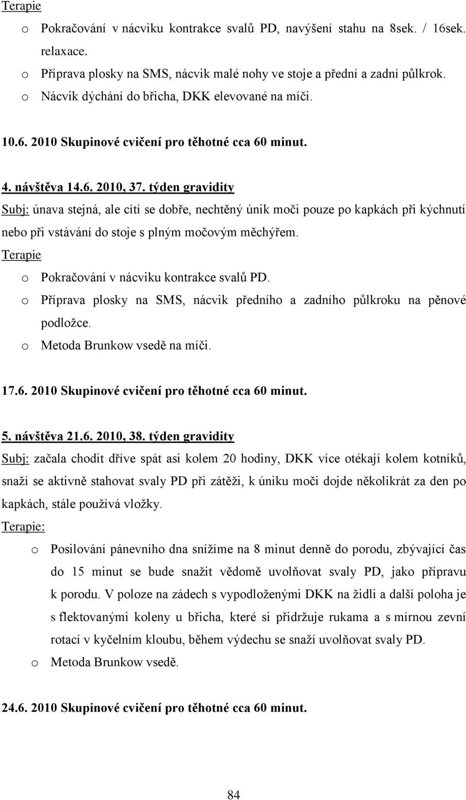 týden gravidity Subj: únava stejná, ale cítí se dobře, nechtěný únik moči pouze po kapkách při kýchnutí nebo při vstávání do stoje s plným močovým měchýřem.