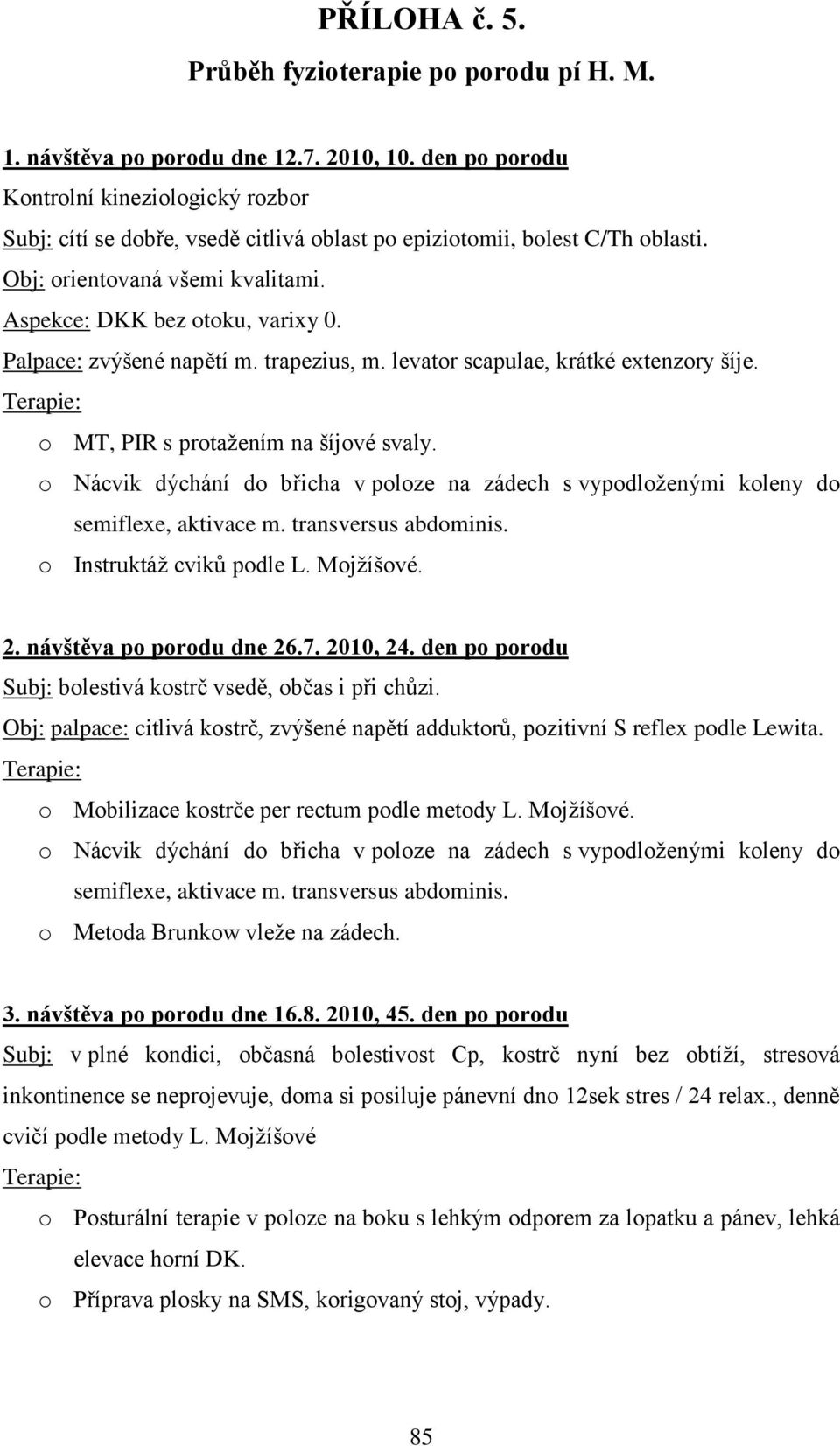 Palpace: zvýšené napětí m. trapezius, m. levator scapulae, krátké extenzory šíje. o MT, PIR s protaţením na šíjové svaly.