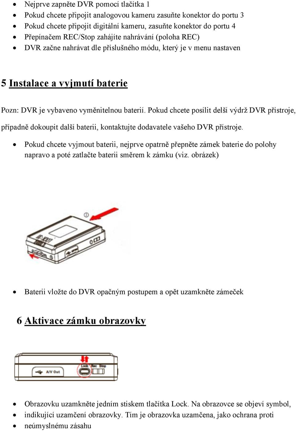 Pokud chcete posílit delší výdrž DVR přístroje, případně dokoupit další baterii, kontaktujte dodavatele vašeho DVR přístroje.