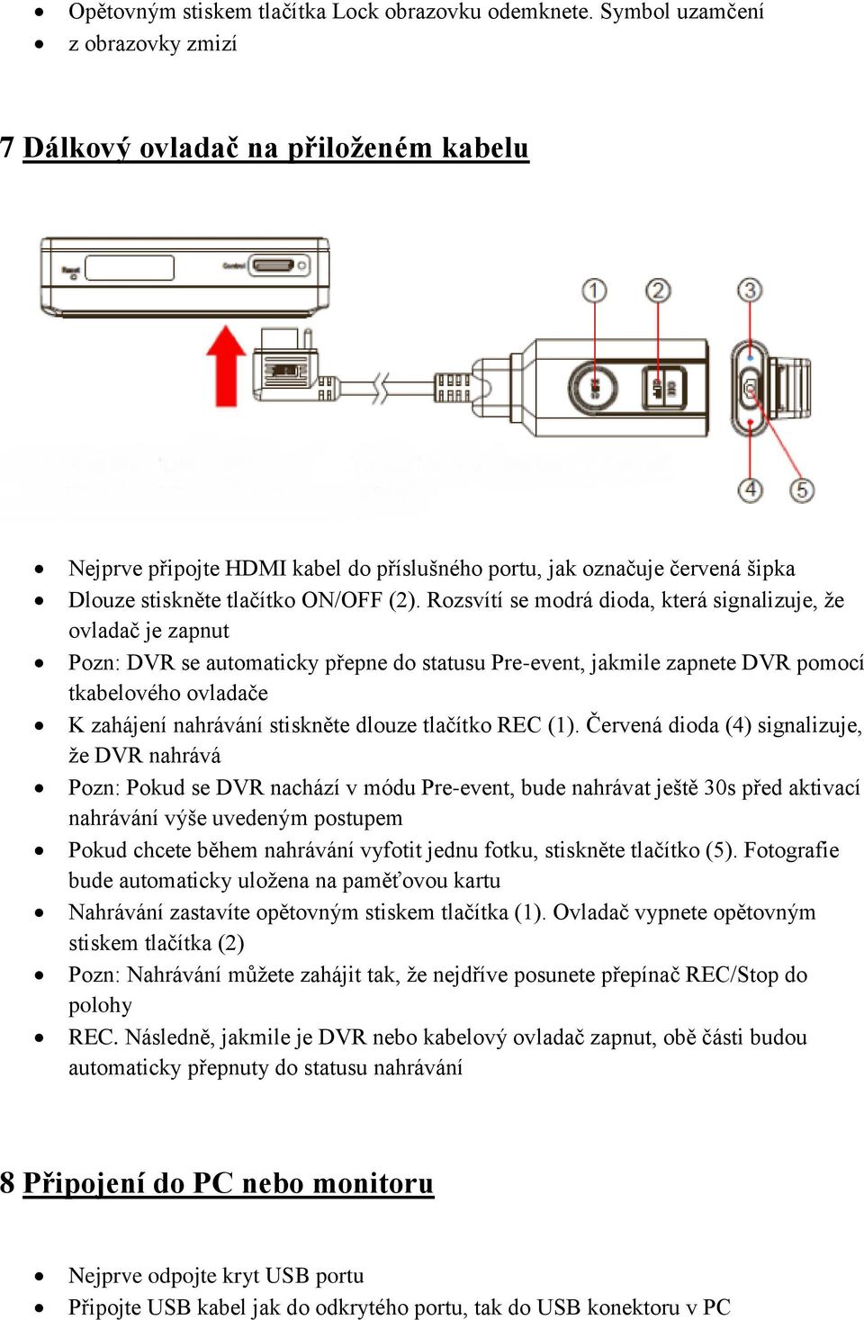 Rozsvítí se modrá dioda, která signalizuje, že ovladač je zapnut Pozn: DVR se automaticky přepne do statusu Pre-event, jakmile zapnete DVR pomocí tkabelového ovladače K zahájení nahrávání stiskněte