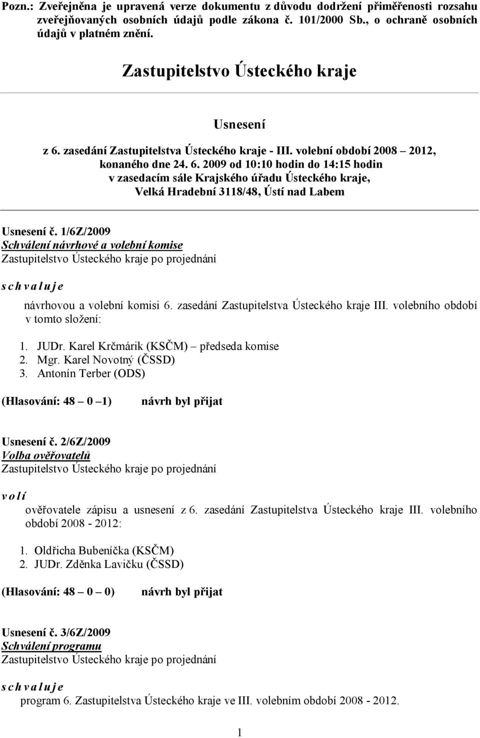 1/6Z/2009 Schválení návrhové a volební komise Zastupitelstvo Ústeckého kraje po projednání schvaluje návrhovou a volební komisi 6. zasedání Zastupitelstva Ústeckého kraje III.