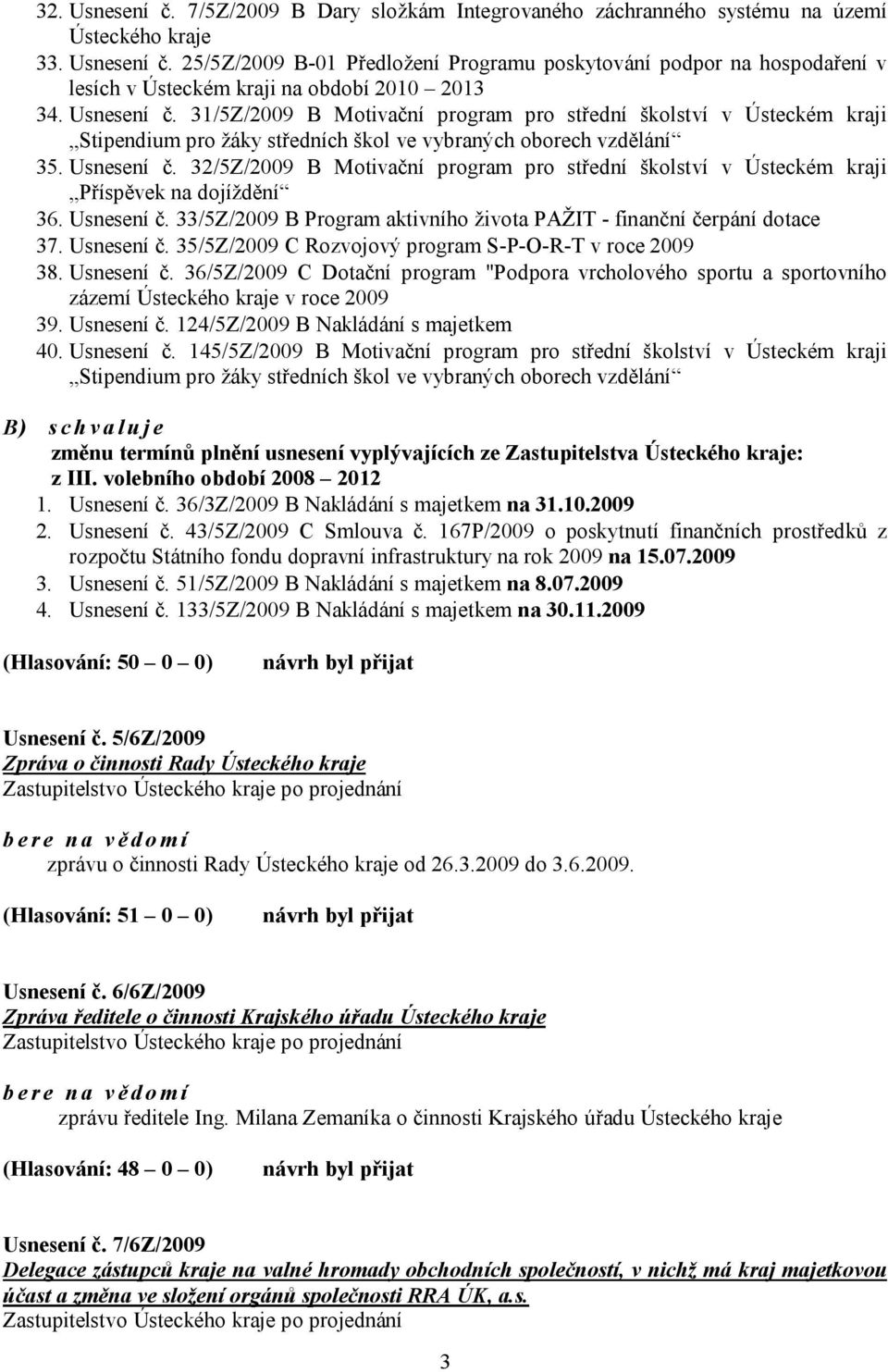 32/5Z/2009 B Motivační program pro střední školství v Ústeckém kraji Příspěvek na dojíždění 36. Usnesení č. 33/5Z/2009 B Program aktivního života PAŽIT - finanční čerpání dotace 37. Usnesení č. 35/5Z/2009 C Rozvojový program S-P-O-R-T v roce 2009 38.