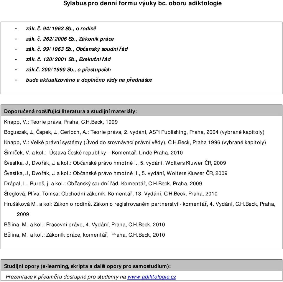 , Gerloch, A.: Teorie práva, 2. vydání, ASPI Publishing, Praha, 2004 (vybrané kapitoly) Knapp, V.: Velké právní systémy (Úvod do srovnávací právní vědy), C.H.