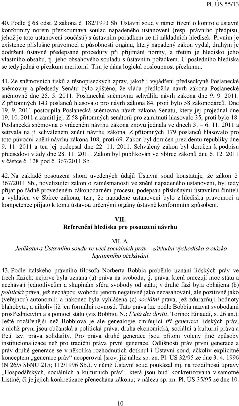 Prvním je existence příslušné pravomoci a působnosti orgánu, který napadený zákon vydal, druhým je dodržení ústavně předepsané procedury při přijímání normy, a třetím je hledisko jeho vlastního