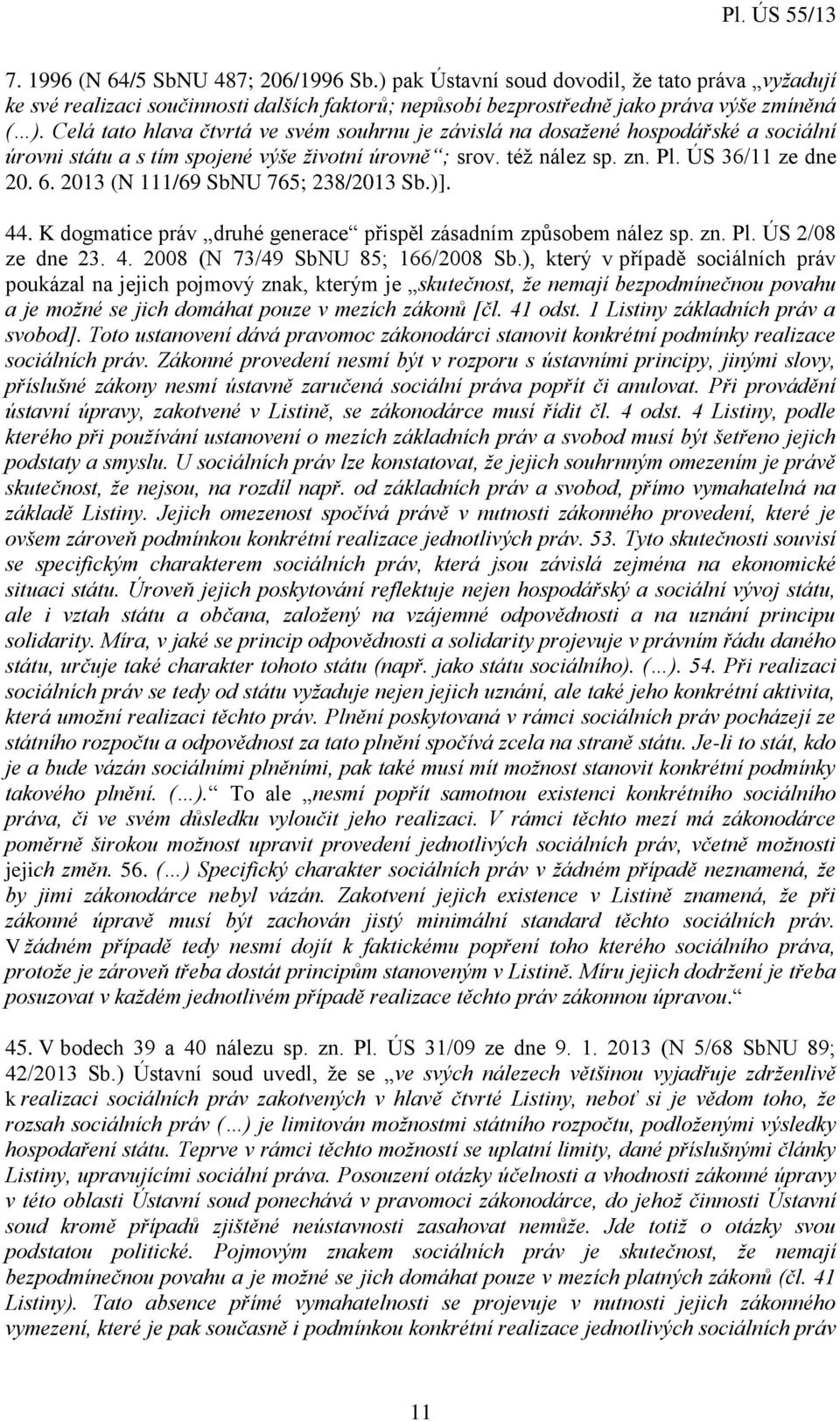 2013 (N 111/69 SbNU 765; 238/2013 Sb.)]. 44. K dogmatice práv druhé generace přispěl zásadním způsobem nález sp. zn. Pl. ÚS 2/08 ze dne 23. 4. 2008 (N 73/49 SbNU 85; 166/2008 Sb.