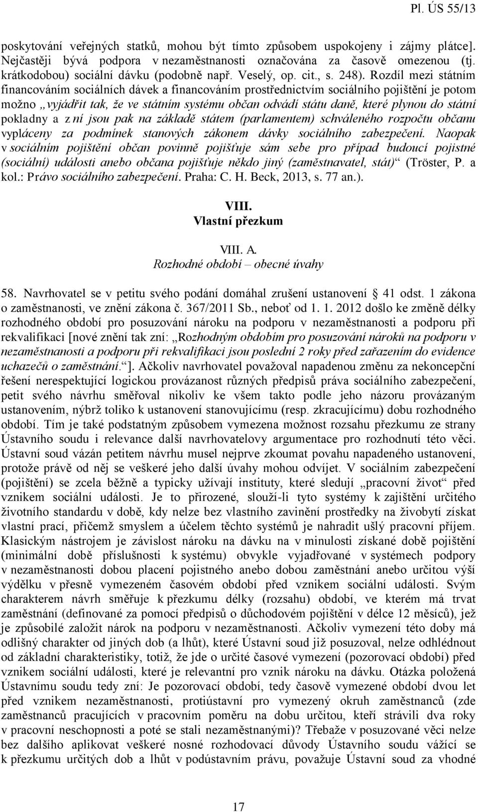 Rozdíl mezi státním financováním sociálních dávek a financováním prostřednictvím sociálního pojištění je potom možno vyjádřit tak, že ve státním systému občan odvádí státu daně, které plynou do