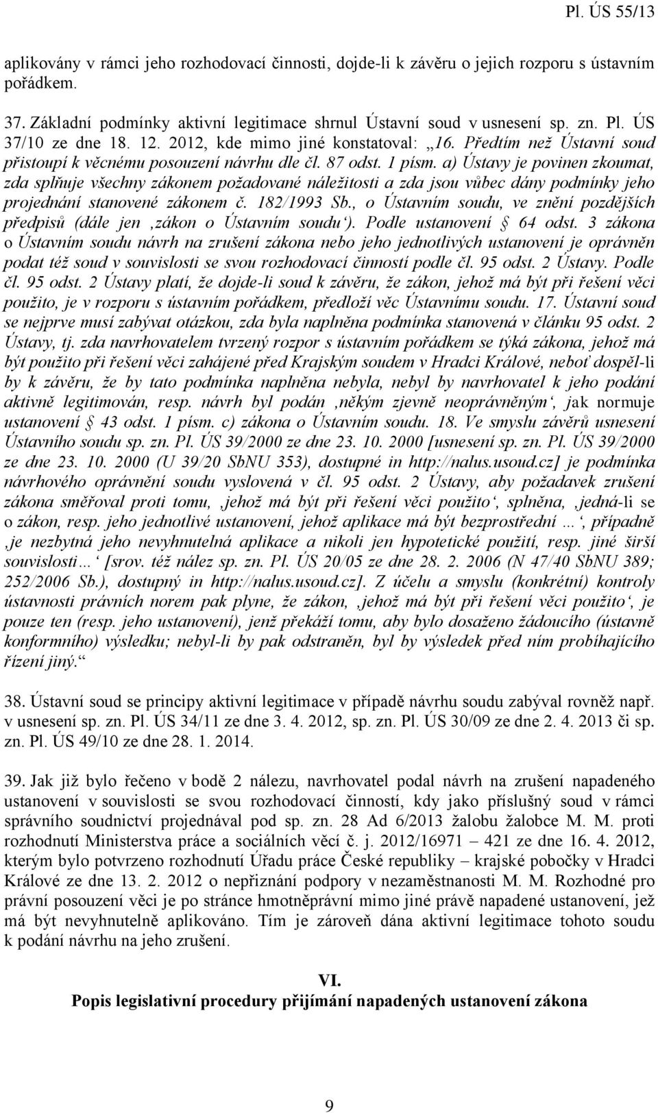 a) Ústavy je povinen zkoumat, zda splňuje všechny zákonem požadované náležitosti a zda jsou vůbec dány podmínky jeho projednání stanovené zákonem č. 182/1993 Sb.