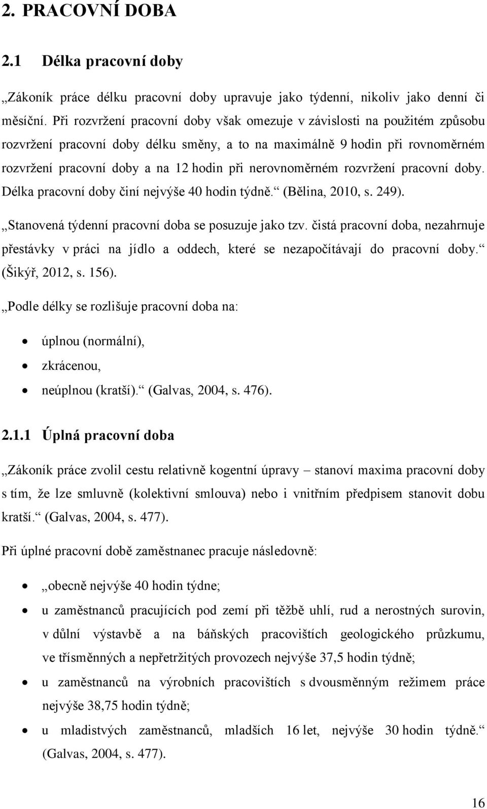 nerovnoměrném rozvržení pracovní doby. Délka pracovní doby činí nejvýše 40 hodin týdně. (Bělina, 2010, s. 249). Stanovená týdenní pracovní doba se posuzuje jako tzv.