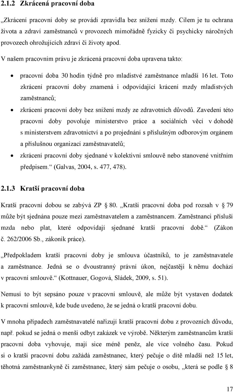 V našem pracovním právu je zkrácená pracovní doba upravena takto: pracovní doba 30 hodin týdně pro mladistvé zaměstnance mladší 16 let.