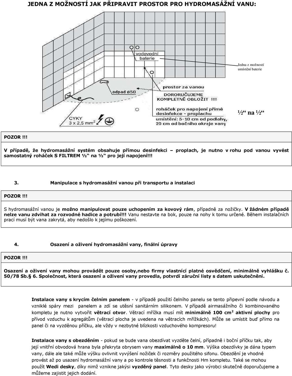 Manipulace s hydromasážní vanou při transportu a instalaci S hydromasážní vanou je možno manipulovat pouze uchopením za kovový rám, případně za nožičky.