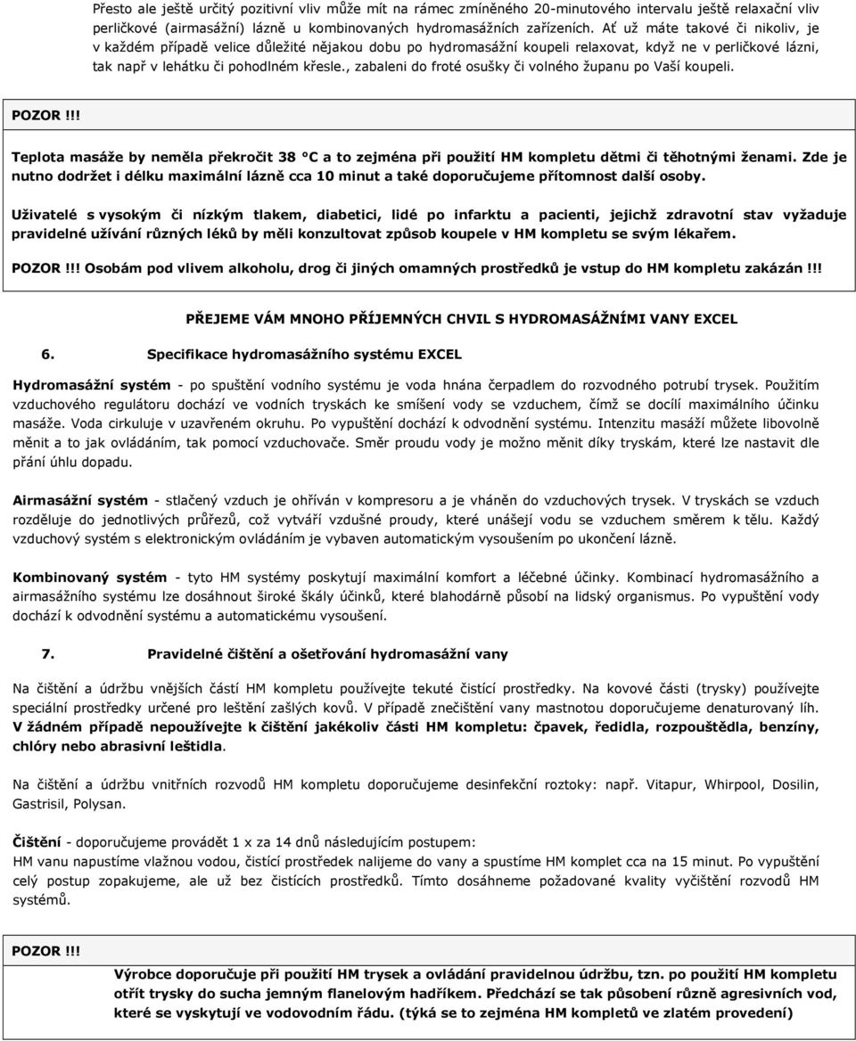 , zabaleni do froté osušky či volného županu po Vaší koupeli. Teplota masáže by neměla překročit 38 C a to zejména při použití HM kompletu dětmi či těhotnými ženami.