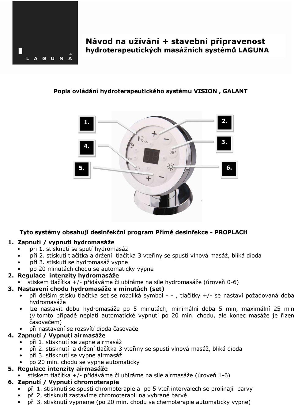 Regulace intenzity hydromasáže stiskem tlačítka +/- přidáváme či ubíráme na síle hydromasáže (úroveň 0-6) 3.