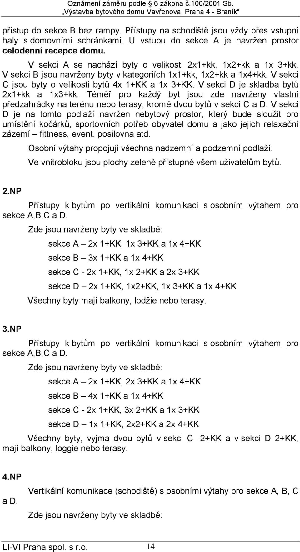 V sekci D je skladba bytů 2x1+kk a 1x3+kk. Téměř pro každý byt jsou zde navrženy vlastní předzahrádky na terénu nebo terasy, kromě dvou bytů v sekci C a D.