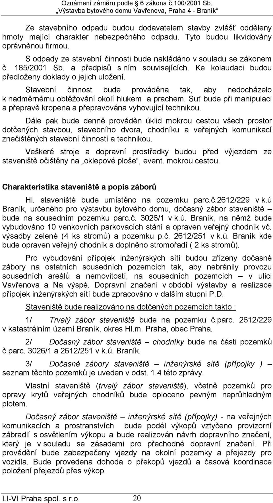 Stavební činnost bude prováděna tak, aby nedocházelo k nadměrnému obtěžování okolí hlukem a prachem. Suť bude při manipulaci a přepravě kropena a přepravována vyhovující technikou.