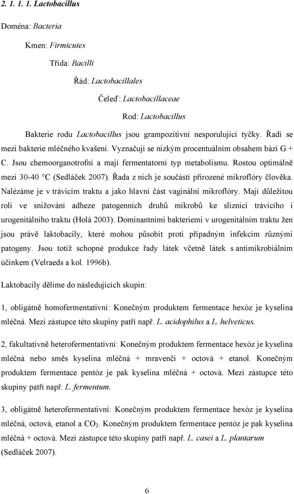 Rostou optimálně mezi 30-40 C (Sedláček 2007). Řada z nich je součástí přirozené mikroflóry člověka. Nalézáme je v trávicím traktu a jako hlavní část vaginální mikroflóry.