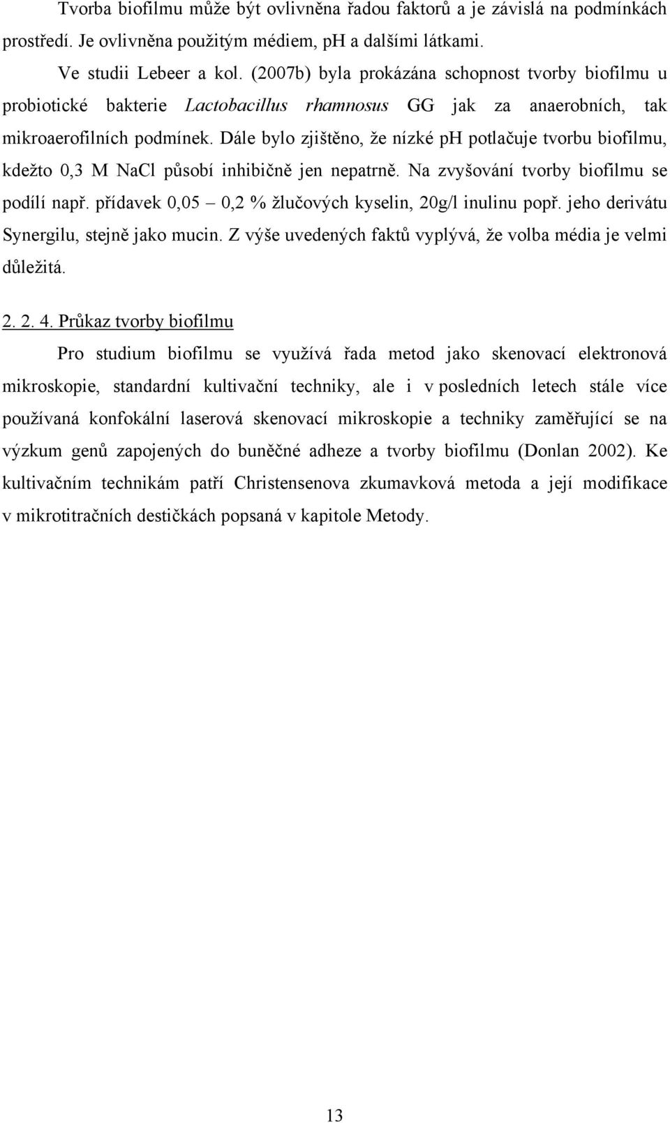 Dále bylo zjištěno, že nízké ph potlačuje tvorbu biofilmu, kdežto 0,3 M NaCl působí inhibičně jen nepatrně. Na zvyšování tvorby biofilmu se podílí např.