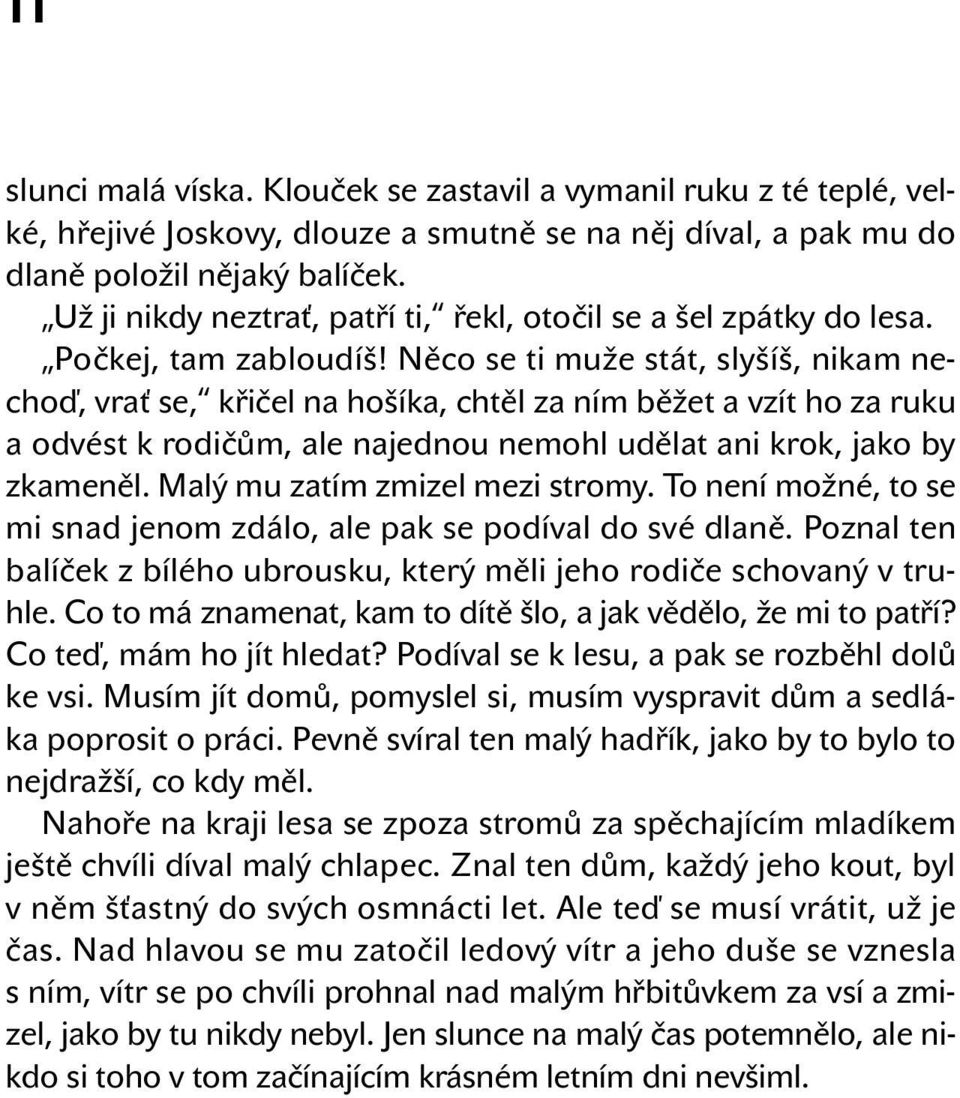 Něco se ti muže stát, slyšíš, nikam nechoď, vrať se, křičel na hošíka, chtěl za ním běžet a vzít ho za ruku a odvést k rodičům, ale najednou nemohl udělat ani krok, jako by zkameněl.