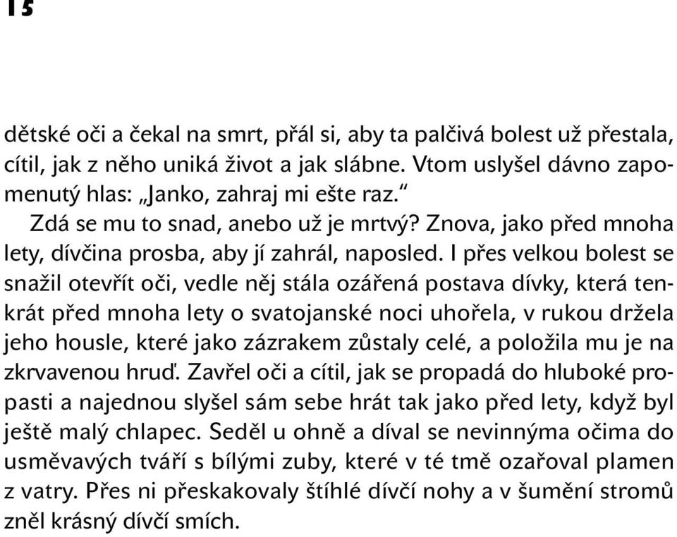I přes velkou bolest se snažil otevřít oči, vedle něj stála ozářená postava dívky, která tenkrát před mnoha lety o svatojanské noci uhořela, v rukou držela jeho housle, které jako zázrakem zůstaly