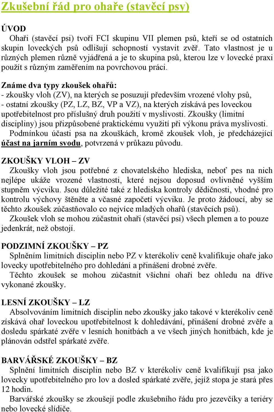 Známe dva typy zkoušek ohařů: - zkoušky vloh (ZV), na kterých se posuzují především vrozené vlohy psů, - ostatní zkoušky (PZ, LZ, BZ, VP a VZ), na kterých získává pes loveckou upotřebitelnost pro