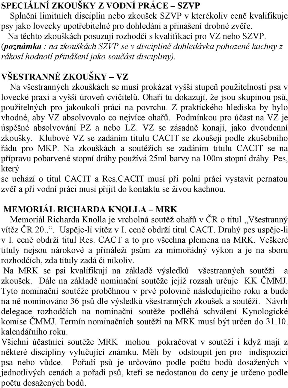 VŠESTRANNÉ ZKOUŠKY VZ Na všestranných zkouškách se musí prokázat vyšší stupeň použitelnosti psa v lovecké praxi a vyšší úroveň cvičitelů.