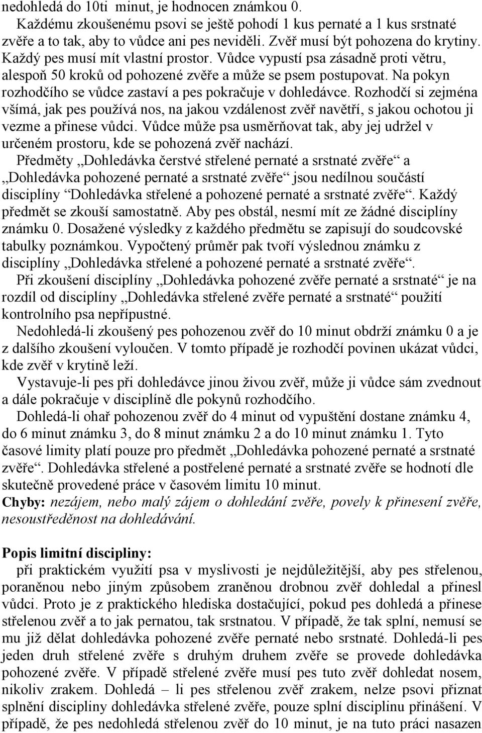 Na pokyn rozhodčího se vůdce zastaví a pes pokračuje v dohledávce. Rozhodčí si zejména všímá, jak pes používá nos, na jakou vzdálenost zvěř navětří, s jakou ochotou ji vezme a přinese vůdci.