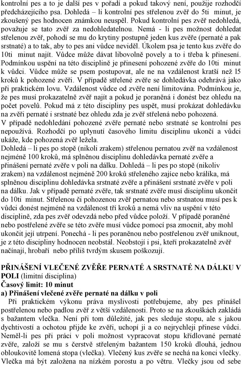 Nemá - li pes možnost dohledat střelenou zvěř, pohodí se mu do krytiny postupně jeden kus zvěře (pernaté a pak srstnaté) a to tak, aby to pes ani vůdce neviděl.