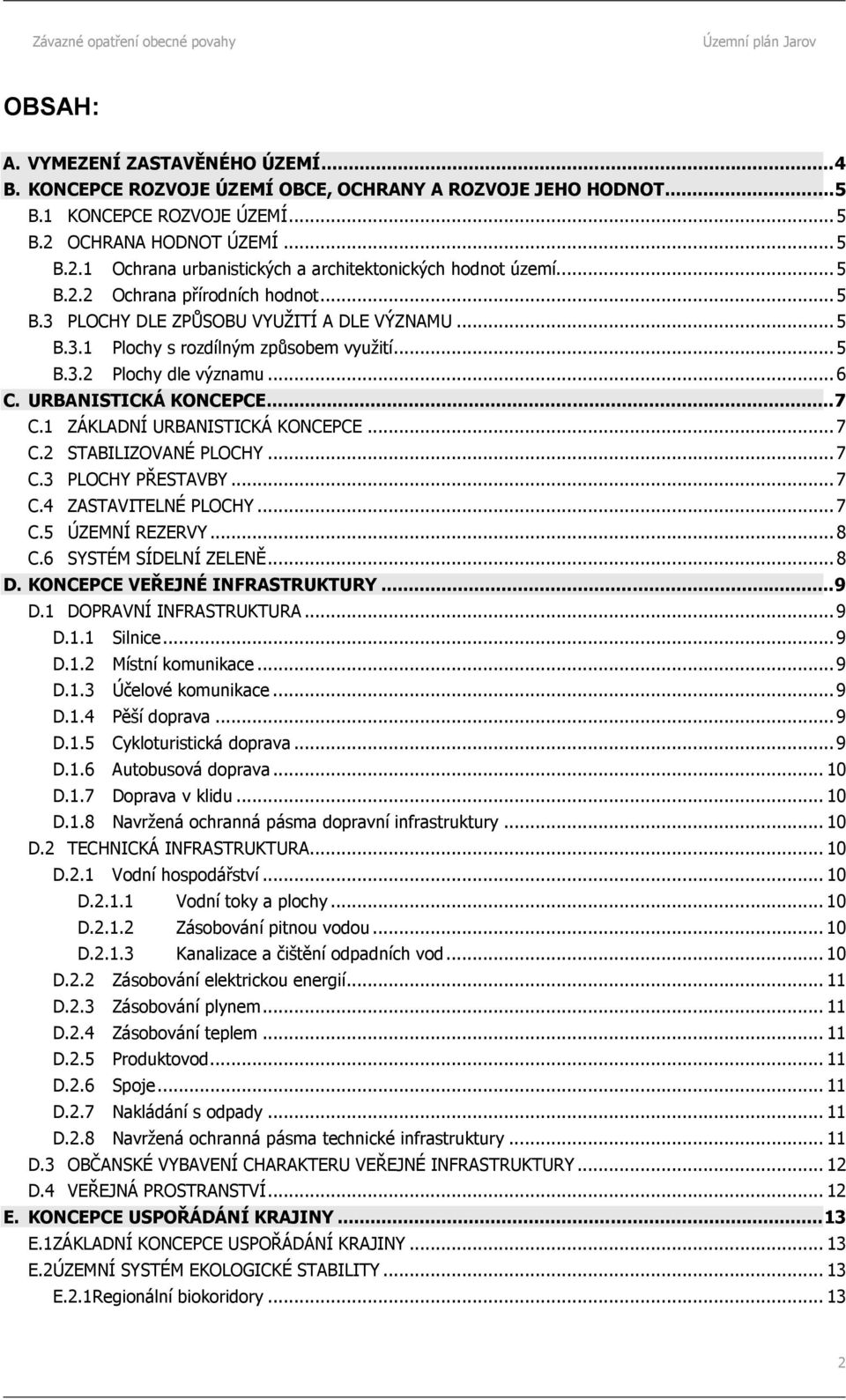 1 ZÁKLADNÍ URBANISTICKÁ KONCEPCE...7 C.2 STABILIZOVANÉ PLOCHY...7 C.3 PLOCHY PŘESTAVBY...7 C.4 ZASTAVITELNÉ PLOCHY...7 C.5 ÚZEMNÍ REZERVY...8 C.6 SYSTÉM SÍDELNÍ ZELENĚ...8 D.