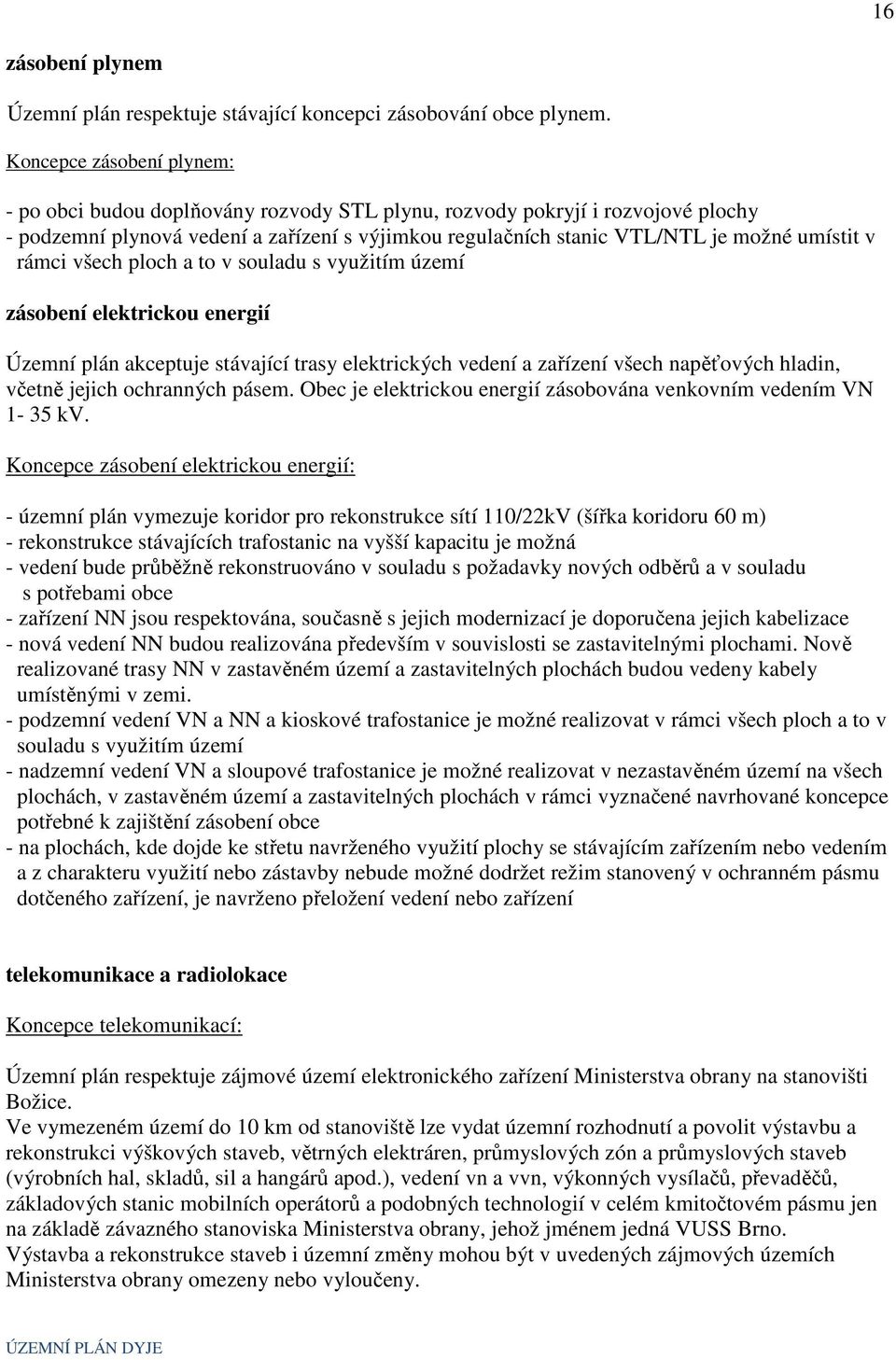 v rámci všech ploch a to v souladu s využitím území zásobení elektrickou energií Územní plán akceptuje stávající trasy elektrických vedení a zařízení všech napěťových hladin, včetně jejich ochranných