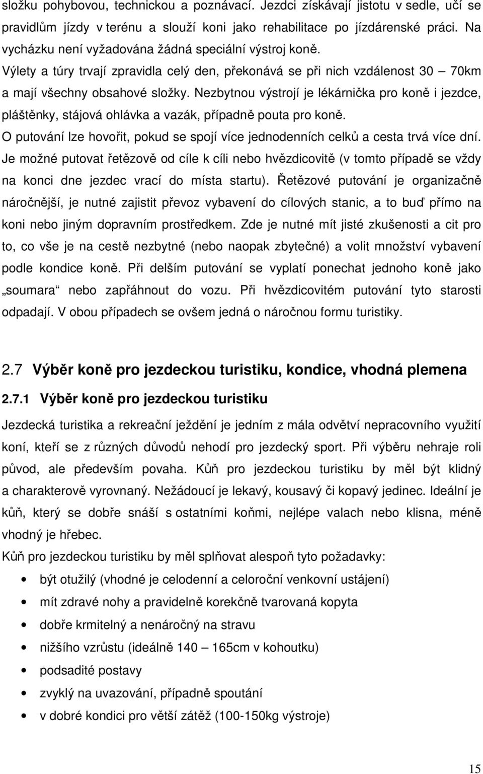 Nezbytnou výstrojí je lékárnička pro koně i jezdce, pláštěnky, stájová ohlávka a vazák, případně pouta pro koně. O putování lze hovořit, pokud se spojí více jednodenních celků a cesta trvá více dní.