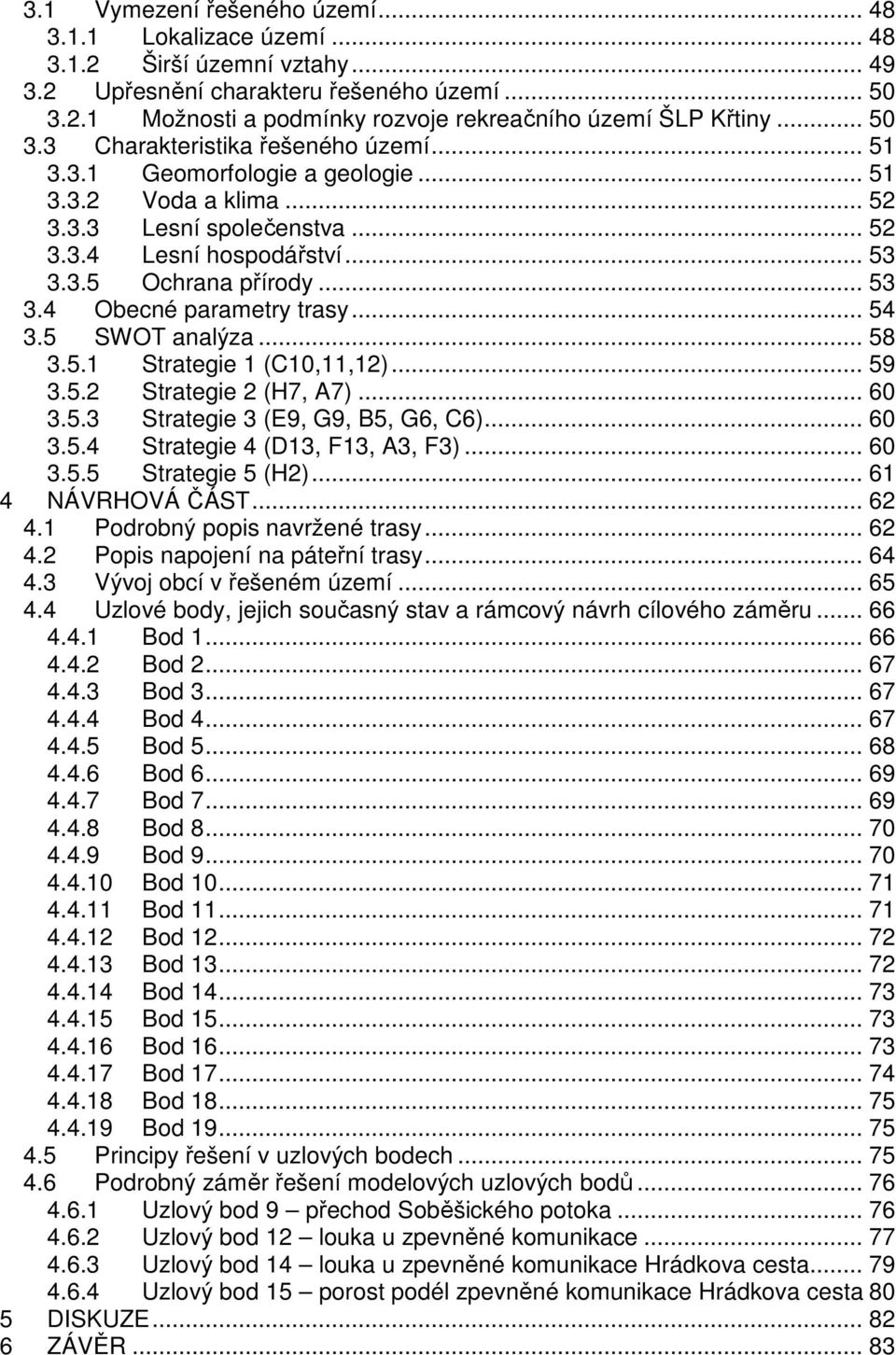 .. 54 3.5 SWOT analýza... 58 3.5.1 Strategie 1 (C10,11,12)... 59 3.5.2 Strategie 2 (H7, A7)... 60 3.5.3 Strategie 3 (E9, G9, B5, G6, C6)... 60 3.5.4 Strategie 4 (D13, F13, A3, F3)... 60 3.5.5 Strategie 5 (H2).
