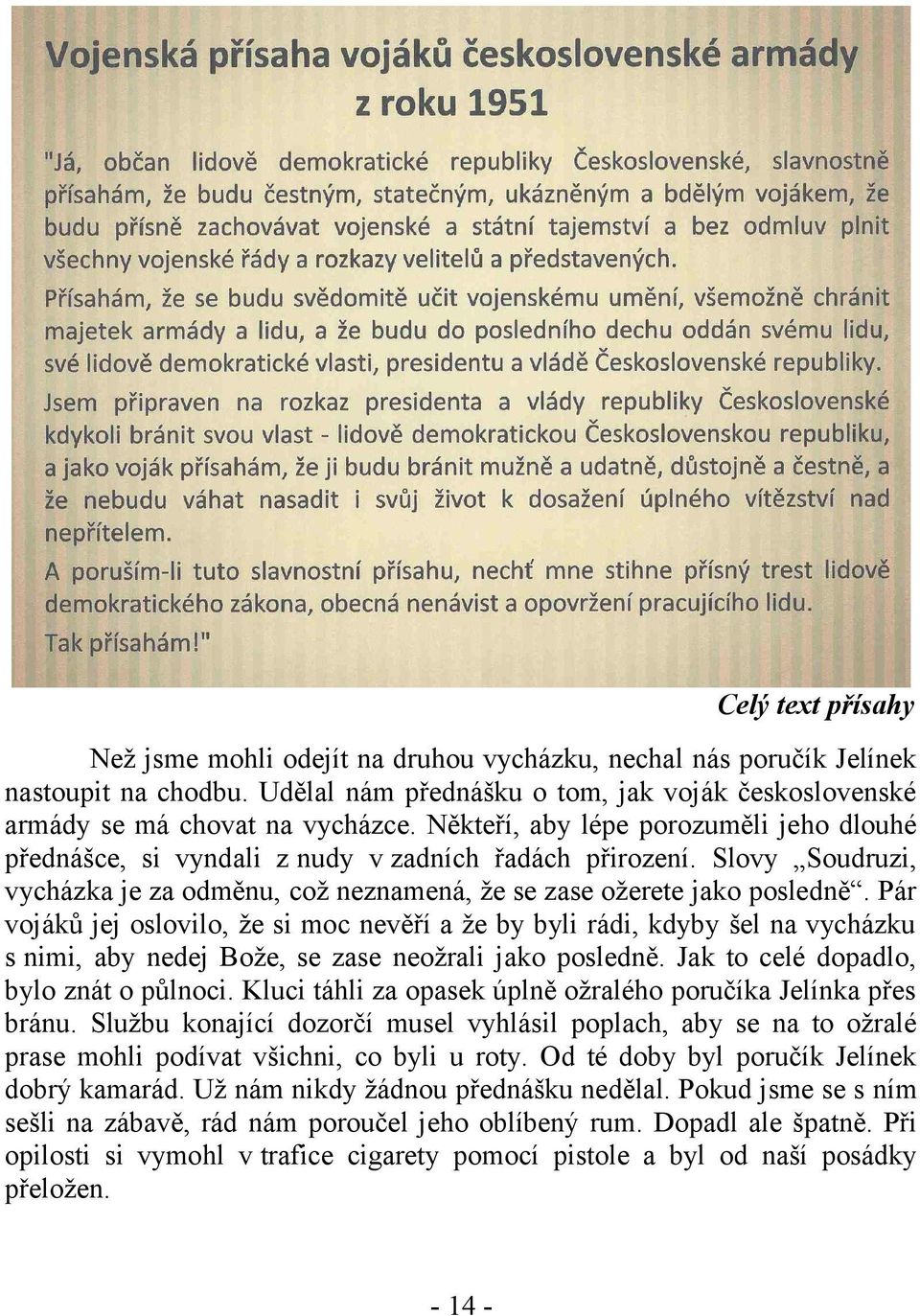 Pár vojáků jej oslovilo, že si moc nevěří a že by byli rádi, kdyby šel na vycházku s nimi, aby nedej Bože, se zase neožrali jako posledně. Jak to celé dopadlo, bylo znát o půlnoci.