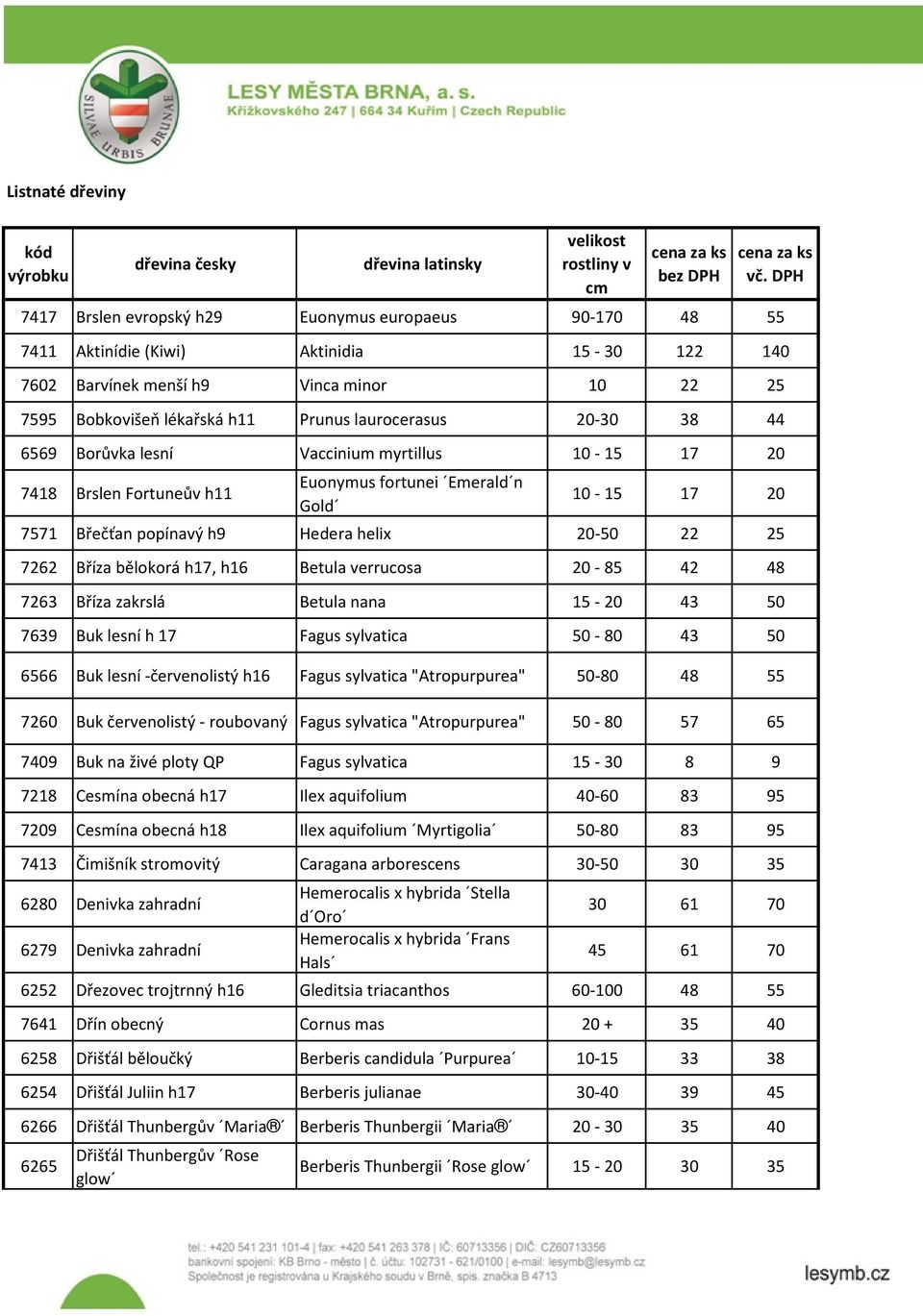 20-30 38 44 6569 Borůvka lesní Vaccinium myrtillus 10-15 17 20 7418 Brslen Fortuneův h11 Euonymus fortunei Emerald n Gold 10-15 17 20 7571 Břečťan popínavý h9 Hedera helix 20-50 22 25 7262 Bříza