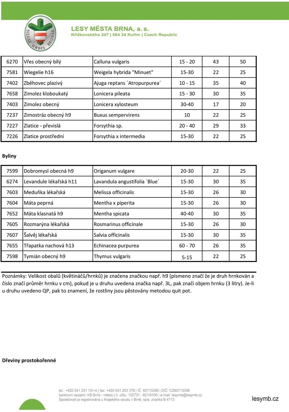 20-40 29 33 7226 Zlatice prostřední Forsythia x intermedia 15-30 22 25 Byliny 7599 Dobromysl obecná h9 Origanum vulgare 20-30 22 25 6274 Levandule lékařská h11 Lavandula angustifolia Blue 15-30 30 35