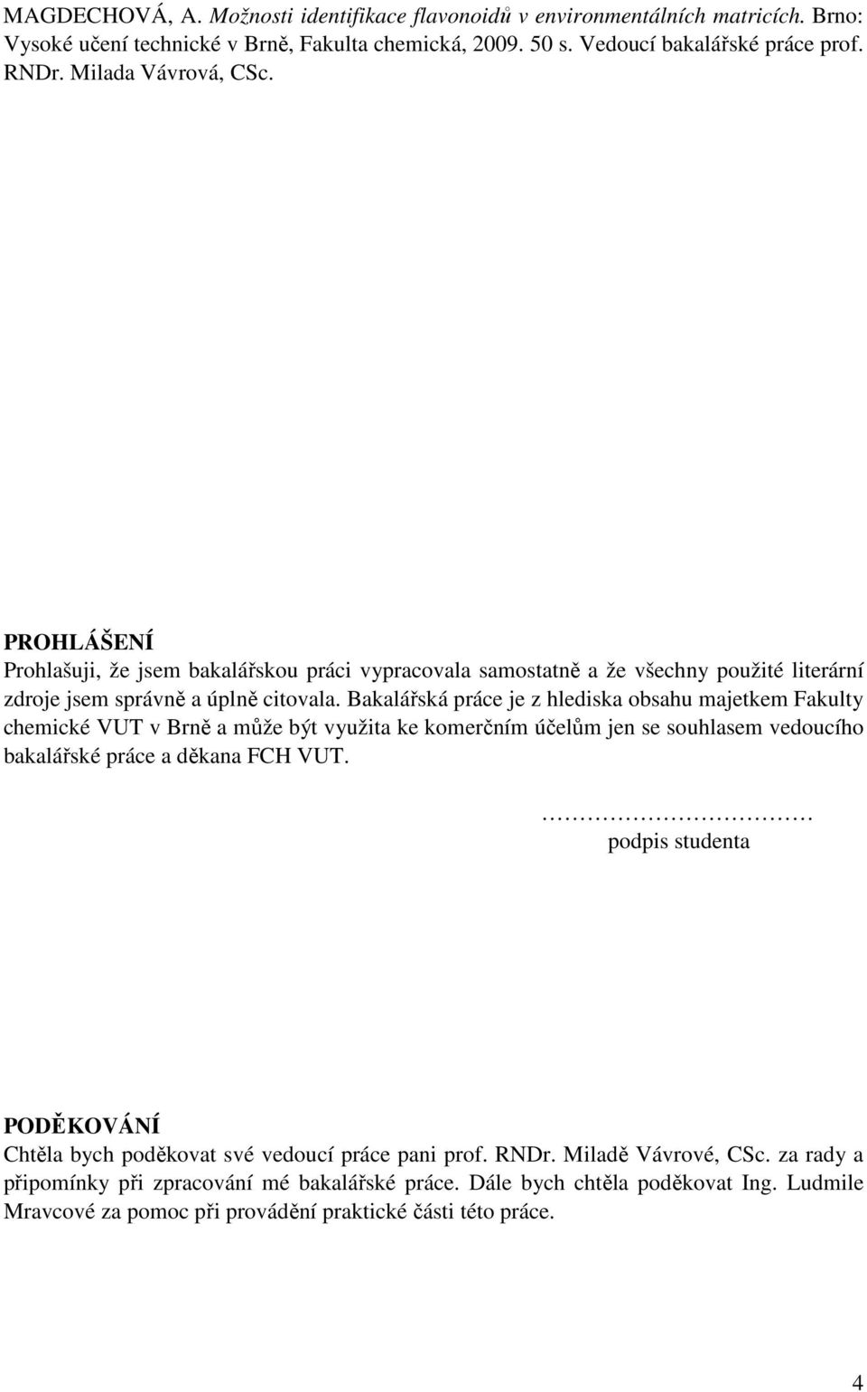Bakalářská práce je z hlediska obsahu majetkem Fakulty chemické VUT v Brně a může být využita ke komerčním účelům jen se souhlasem vedoucího bakalářské práce a děkana FCH VUT.